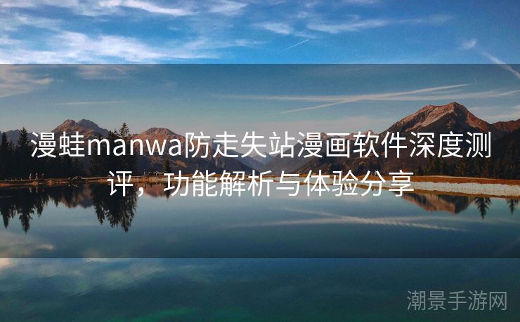漫蛙manwa防走失站漫画软件深度测评，功能解析与体验分享