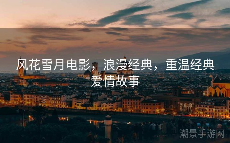 风花雪月电影，浪漫经典，重温经典爱情故事