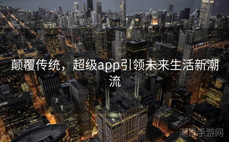 颠覆传统，超级app引领未来生活新潮流
