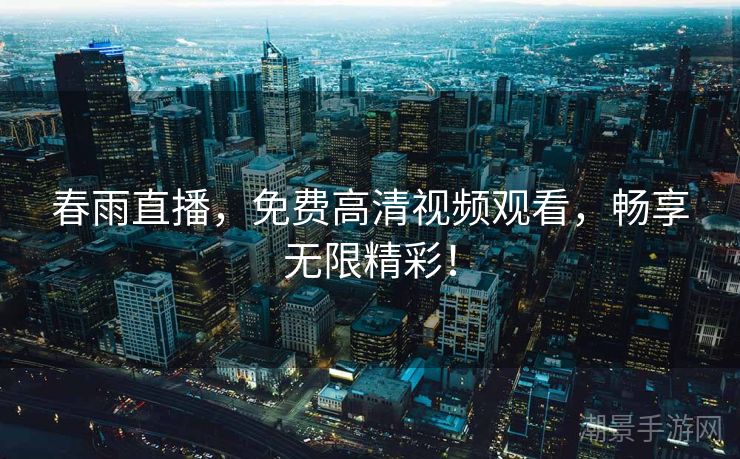春雨直播，免费高清视频观看，畅享无限精彩！