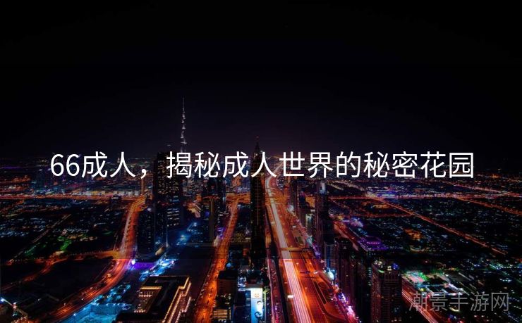 66成人，揭秘成人世界的秘密花园