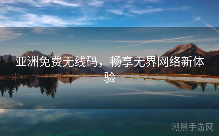 亚洲免费无线码，畅享无界网络新体验