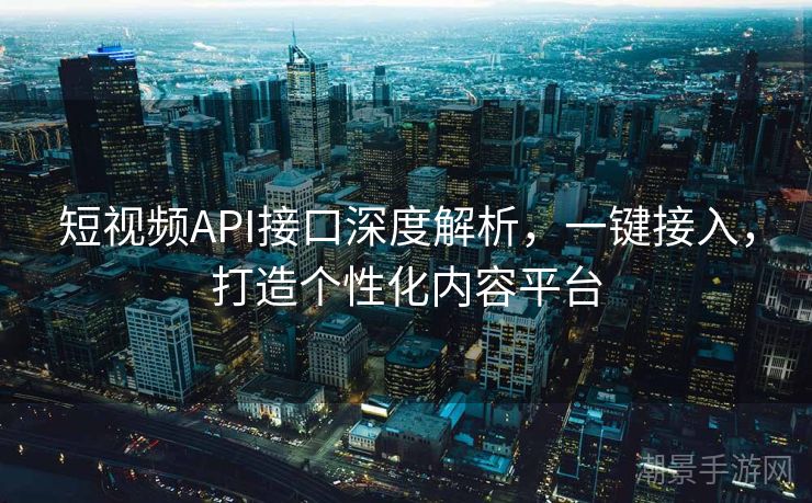 短视频API接口深度解析，一键接入，打造个性化内容平台