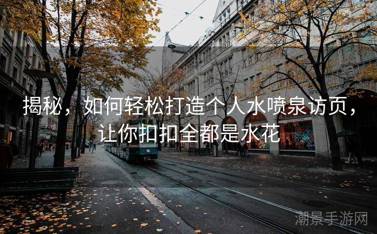 揭秘，如何轻松打造个人水喷泉访页，让你扣扣全都是水花
