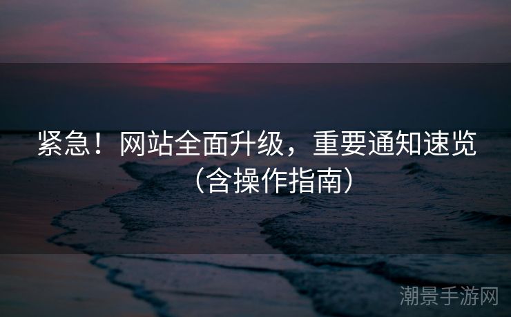 紧急！网站全面升级，重要通知速览（含操作指南）