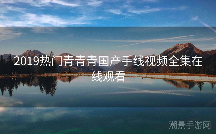 2019热门青青青国产手线视频全集在线观看