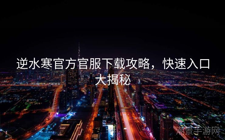 逆水寒官方官服下载攻略，快速入口大揭秘
