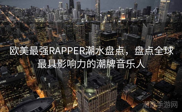 欧美最强RAPPER潮水盘点，盘点全球最具影响力的潮牌音乐人