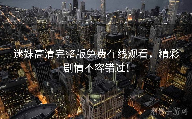 迷妹高清完整版免费在线观看，精彩剧情不容错过！