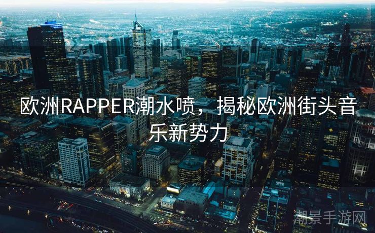 欧洲RAPPER潮水喷，揭秘欧洲街头音乐新势力
