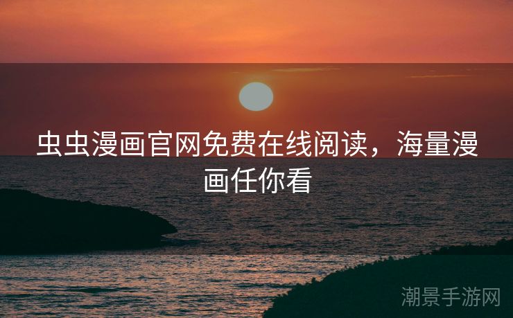 虫虫漫画官网免费在线阅读，海量漫画任你看