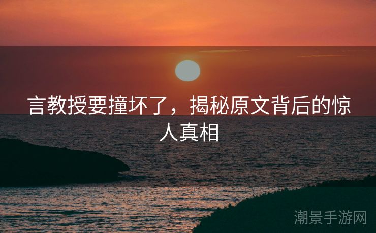 言教授要撞坏了，揭秘原文背后的惊人真相