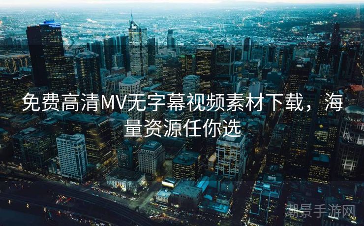免费高清MV无字幕视频素材下载，海量资源任你选