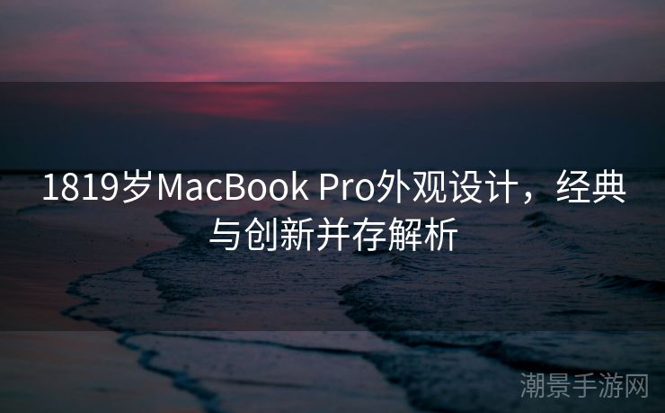 1819岁MacBook Pro外观设计，经典与创新并存解析