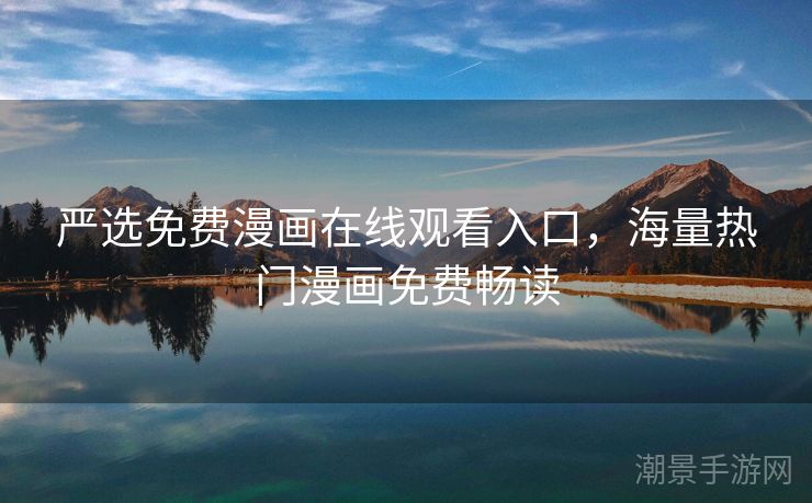 严选免费漫画在线观看入口，海量热门漫画免费畅读