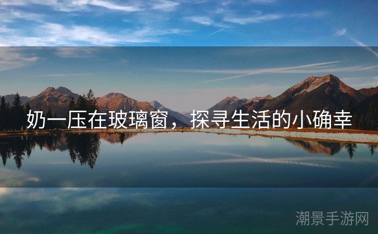 奶一压在玻璃窗，探寻生活的小确幸