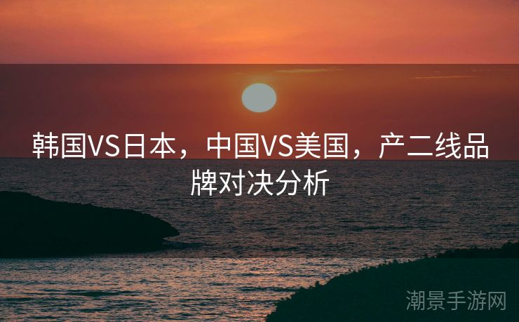 韩国VS日本，中国VS美国，产二线品牌对决分析