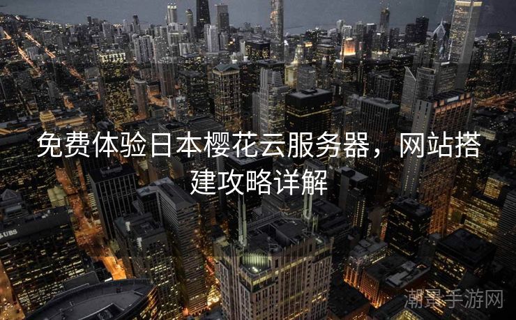 免费体验日本樱花云服务器，网站搭建攻略详解