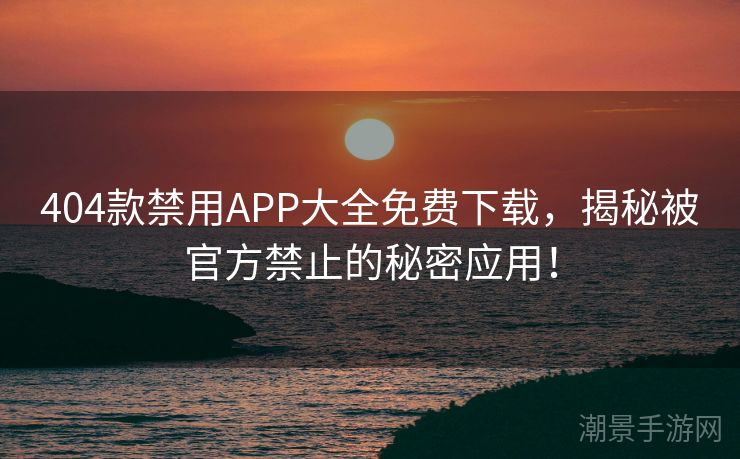 404款禁用APP大全免费下载，揭秘被官方禁止的秘密应用！