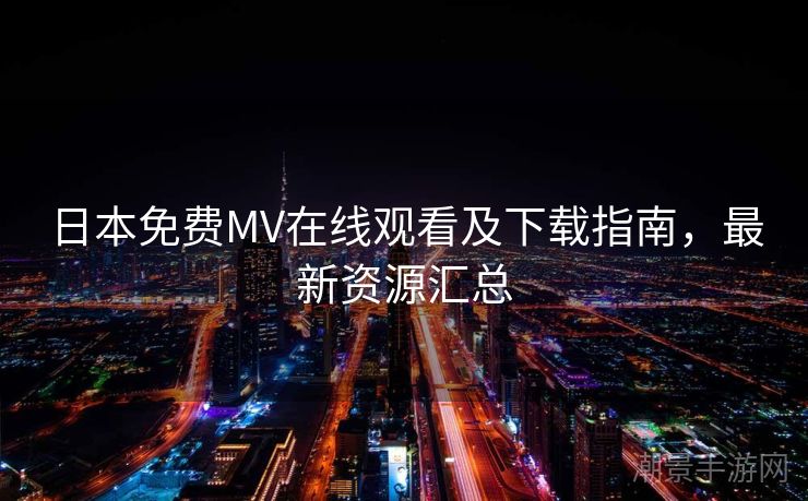 日本免费MV在线观看及下载指南，最新资源汇总