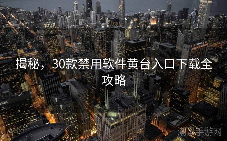 揭秘，30款禁用软件黄台入口下载全攻略
