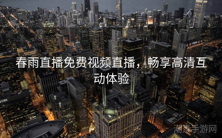 春雨直播免费视频直播，畅享高清互动体验