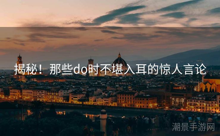 揭秘！那些do时不堪入耳的惊人言论