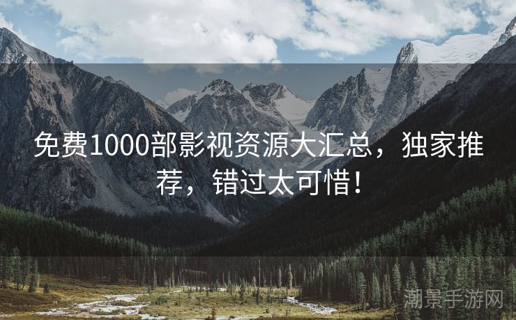 免费1000部影视资源大汇总，独家推荐，错过太可惜！