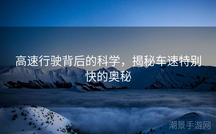 高速行驶背后的科学，揭秘车速特别快的奥秘