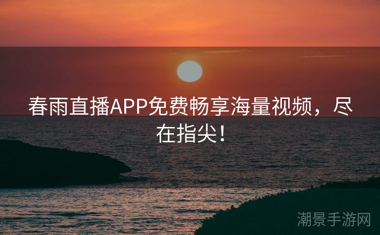 春雨直播APP免费畅享海量视频，尽在指尖！