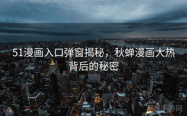 51漫画入口弹窗揭秘，秋蝉漫画大热背后的秘密
