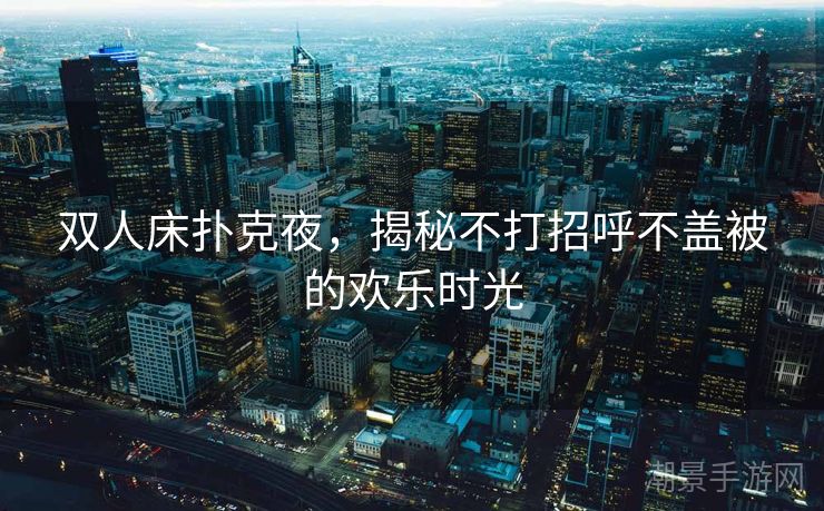 双人床扑克夜，揭秘不打招呼不盖被的欢乐时光