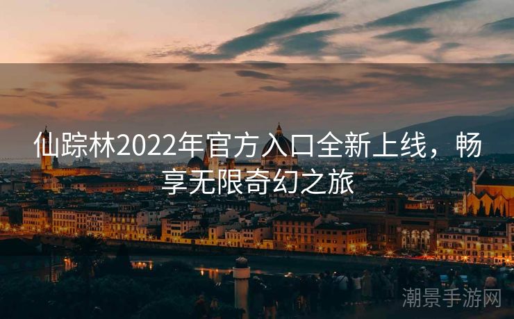 仙踪林2022年官方入口全新上线，畅享无限奇幻之旅