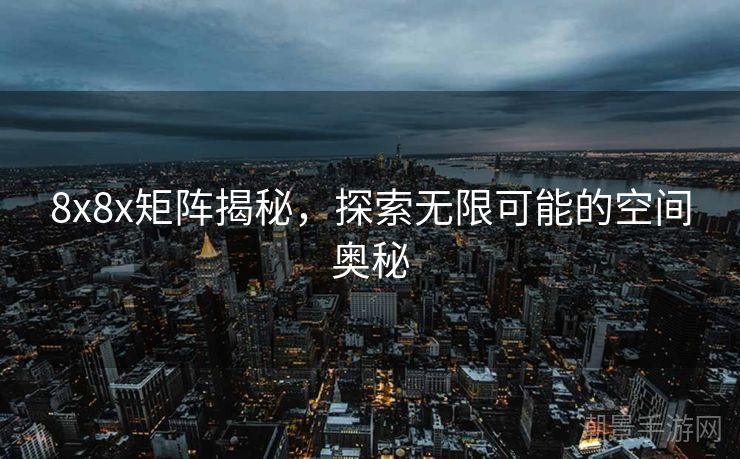 8x8x矩阵揭秘，探索无限可能的空间奥秘
