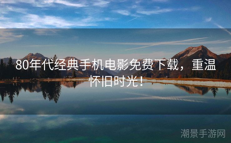 80年代经典手机电影免费下载，重温怀旧时光！