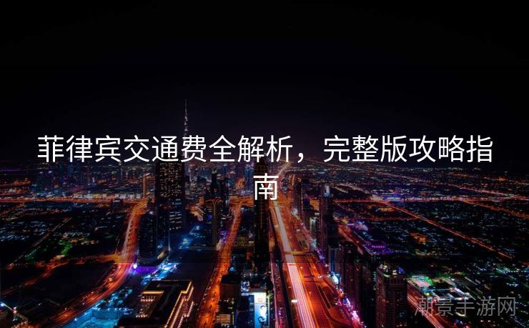 菲律宾交通费全解析，完整版攻略指南