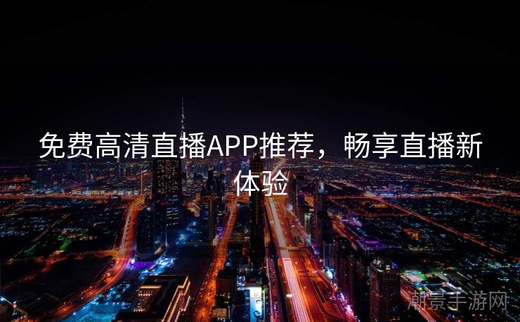 免费高清直播APP推荐，畅享直播新体验