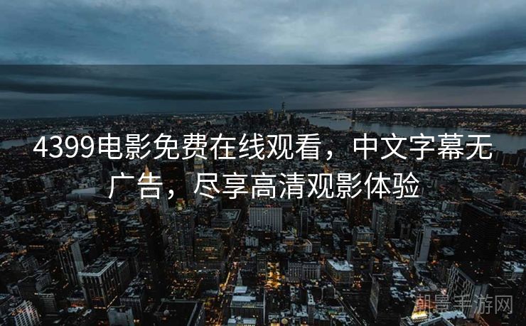 4399电影免费在线观看，中文字幕无广告，尽享高清观影体验