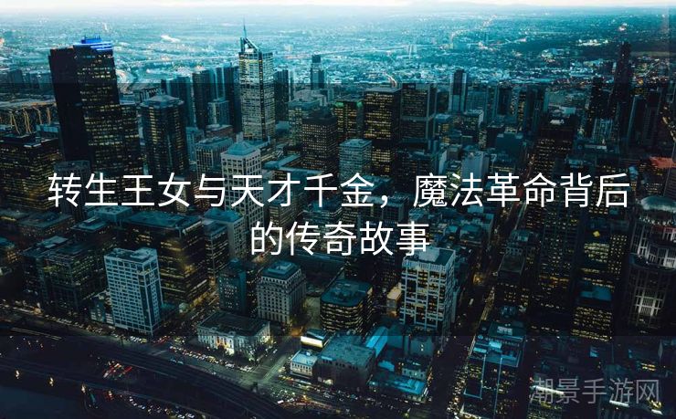 转生王女与天才千金，魔法革命背后的传奇故事