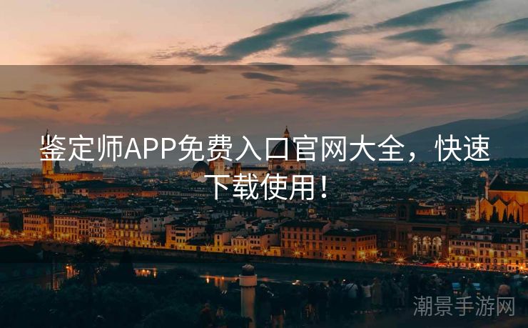 鉴定师APP免费入口官网大全，快速下载使用！