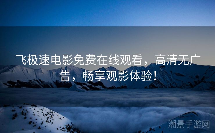 飞极速电影免费在线观看，高清无广告，畅享观影体验！
