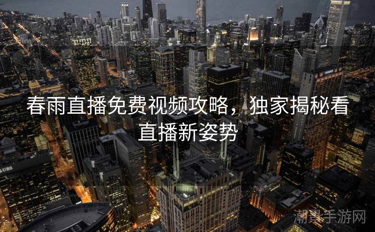 春雨直播免费视频攻略，独家揭秘看直播新姿势