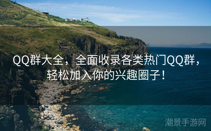 QQ群大全，全面收录各类热门QQ群，轻松加入你的兴趣圈子！