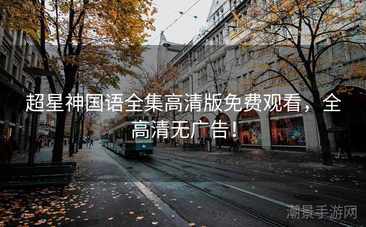 超星神国语全集高清版免费观看，全高清无广告！