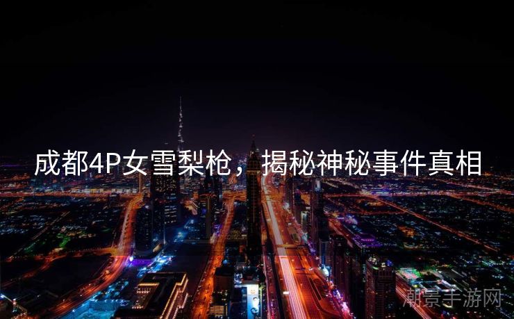 成都4P女雪梨枪，揭秘神秘事件真相
