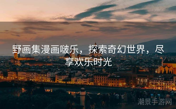 野画集漫画啵乐，探索奇幻世界，尽享欢乐时光