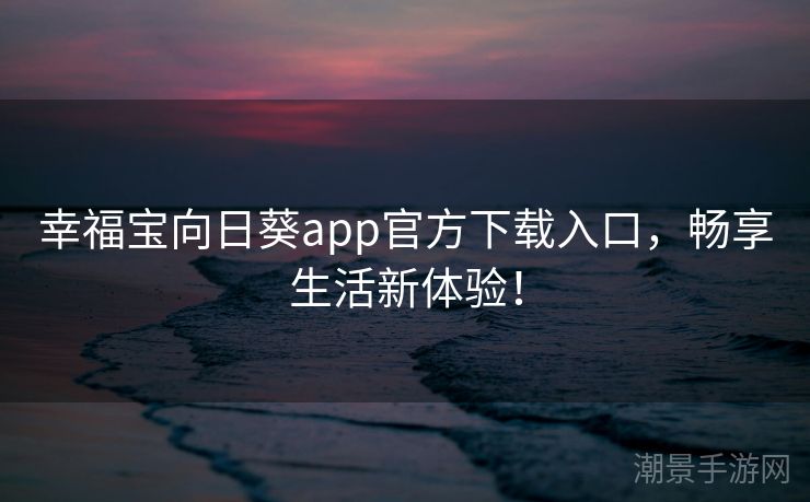幸福宝向日葵app官方下载入口，畅享生活新体验！
