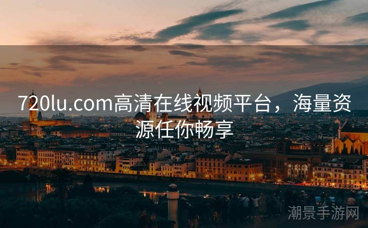 720lu.com高清在线视频平台，海量资源任你畅享