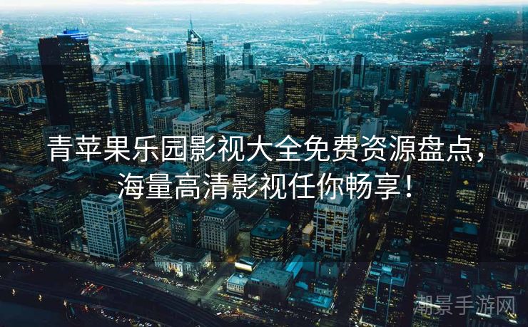 青苹果乐园影视大全免费资源盘点，海量高清影视任你畅享！