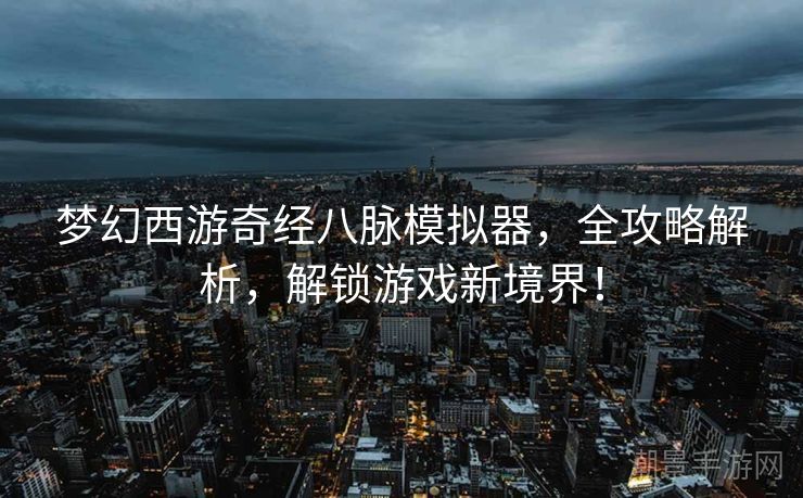 梦幻西游奇经八脉模拟器，全攻略解析，解锁游戏新境界！
